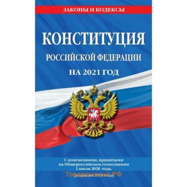 Конституция Российской Федерации с изменениями, принятыми на Общероссийском голосовании 1 июля 2020 г. (редакция 2021 г. )