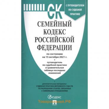 Семейный кодекс РФ (по состоянию на 15.10.21) с таблицей изменений и с путеводителем по судебной практике